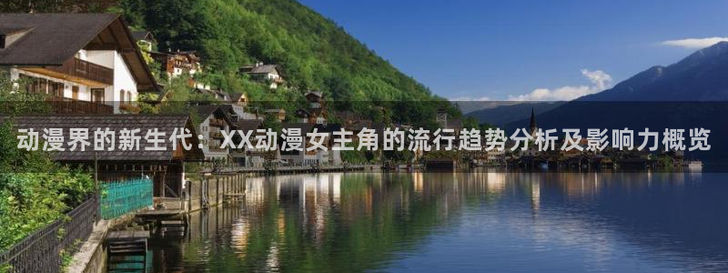 涩里番动漫网站：动漫界的新生代：XX动漫女主角的流行趋势分析及影响力概览