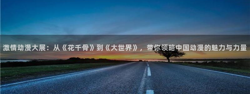 日本绅士里番漫画：激情动漫大展：从《花千骨》到《大世界》，带你领略中国动漫的魅力与力量